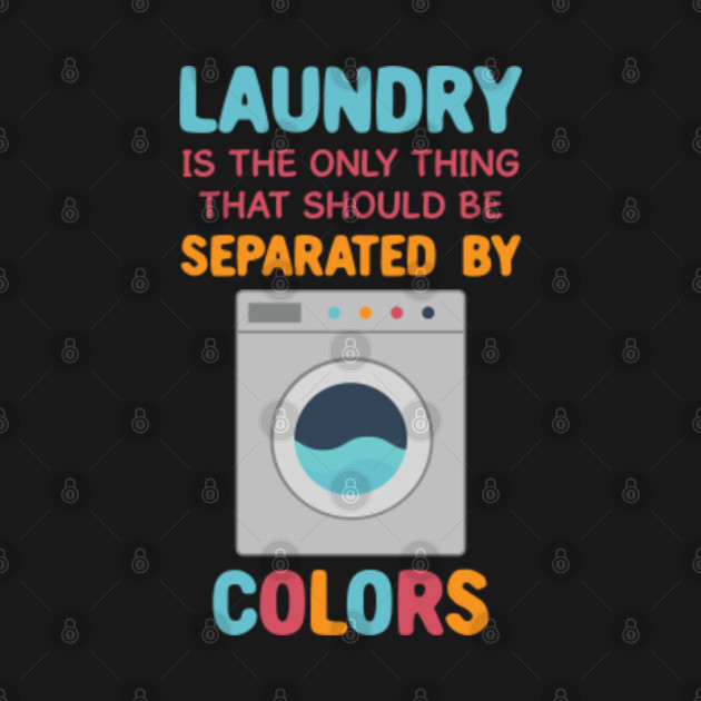 Disover Laundry Is The Only Thing That Should Be Separated By Colors - Funny Human Rights Saying - T-Shirt