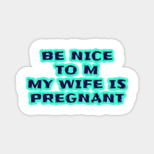 Be Nice To Me My Wife Is Pregnant Magnet