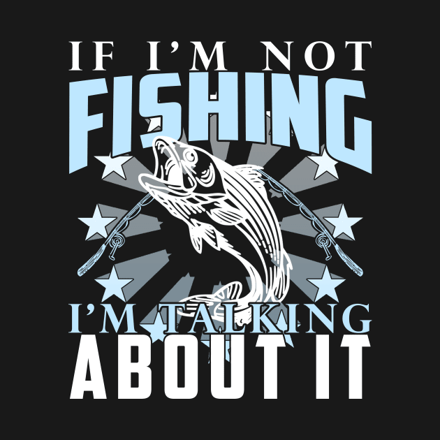 If I'm Not Fishing I'm Talking About It Funny Fishing Quote by artbooming