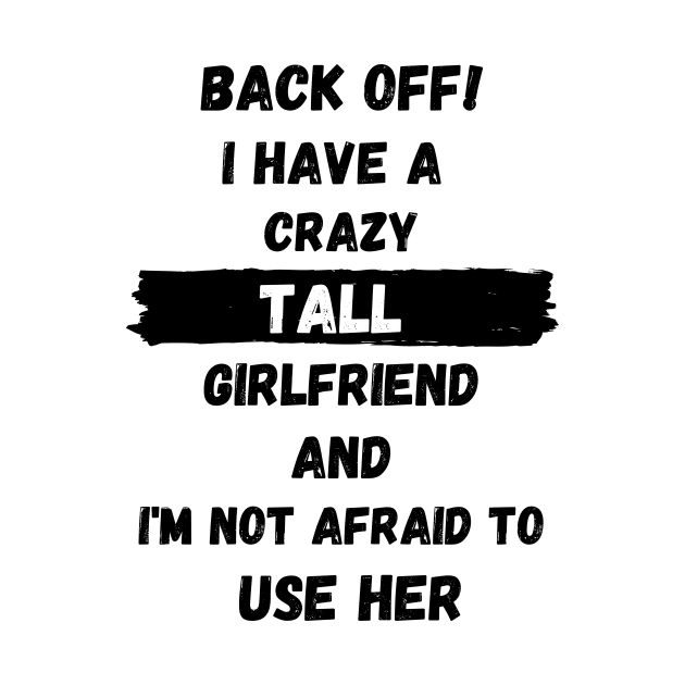 Back off! I have a crazy tall girlfriend and I am not afraid to use her by Tall One Apparel