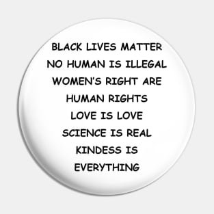 BLACK LIVES MATTER | NO HUMAN IS ILLEGAL | WOMEN’S RIGHT ARE HUMAN RIGHTS | LOVE IS LOVE | SCIENCE IS REAL | KINDESS IS EVERYTHING Pin