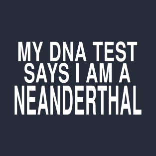 My DNA Test Says I Am A Neanderthal: Funny Joke Design T-Shirt