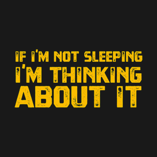 If I'm Not Sleeping I'm Thinking About It T-Shirt