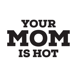 your mom is hot T-Shirt