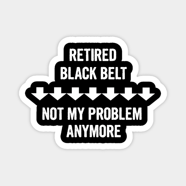 Retired Black Belt Not My Problem Anymore Gift Magnet by divawaddle