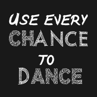 Use every CHANCE to DANCE T-Shirt