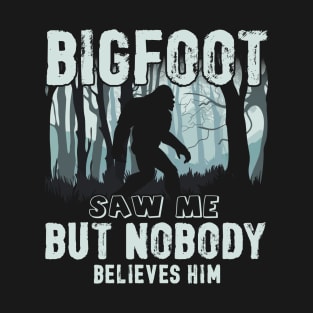 Bigfoot saw me but nobody believes him T-Shirt