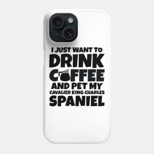 I just want to drink coffee and pet my cavalier king charles spaniel Phone Case