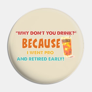 "Why Don't You Drink?" Because I Went Pro And Retired Early! Pin