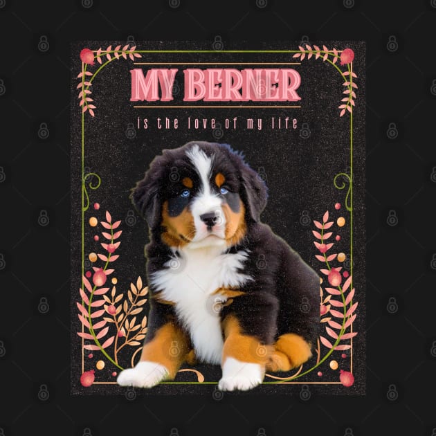 My Berner is the Love of My Life by the gloom room