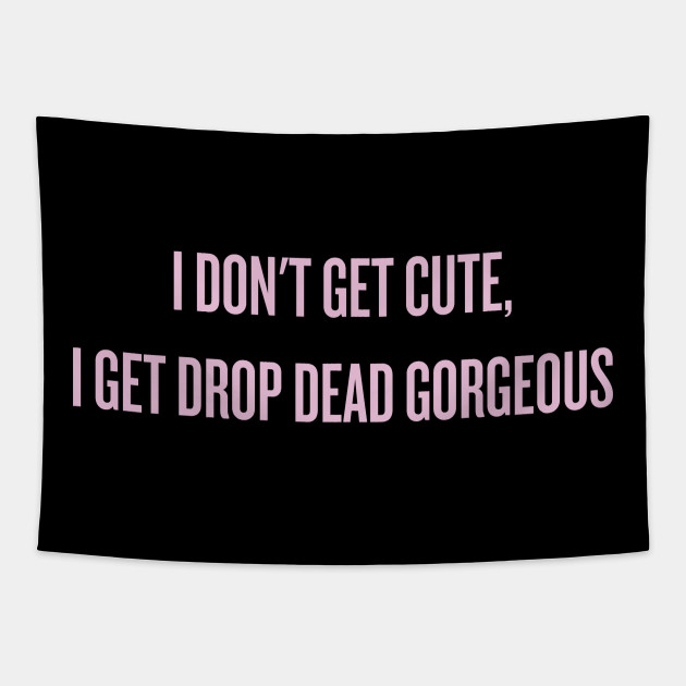 I Don T Get Cute I Get Drop Dead Gorgeous Alyssa Edwards Tapestry Teepublic
