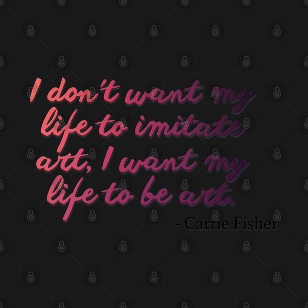 Carrie Fisher Quote - I want my life to be art by baranskini