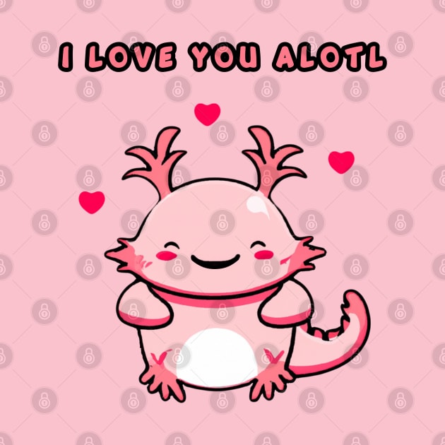 I Love You Alotl - Axolotl Valentine's Day by Souls.Print