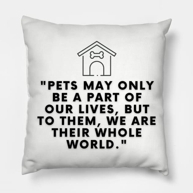 Pets may only be a part of our lives, but to them, we are their whole world Pillow by Shop-Arts