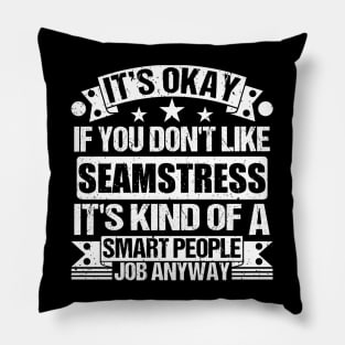 Seamstress lover It's Okay If You Don't Like Seamstress It's Kind Of A Smart People job Anyway Pillow