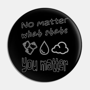 Inspirational Science: "No Matter What State, You Matter" T-shirt - Ice, Water Drop, Gas Cloud Design Pin