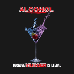 Alcohol Because Murder Is Illegal T-Shirt