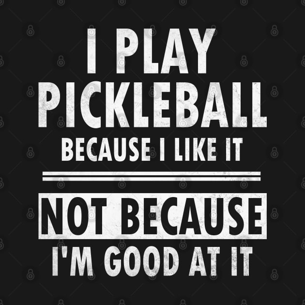 I Play Pickleball Because I Like It Not Because I'm Good At It - Funny Pickleball by WildFoxFarmCo