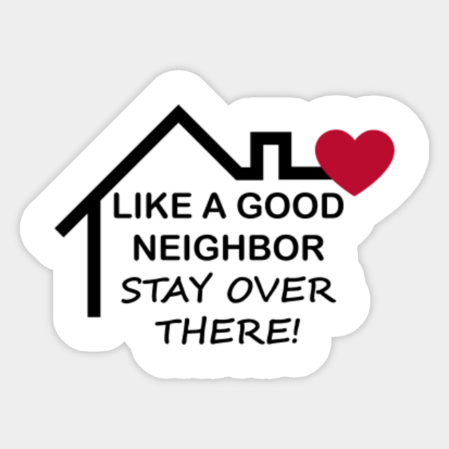 Like A Good Neighbor Stay Over There Men S And Women S Like A Good Neighbor Stay Over There Sticker Teepublic