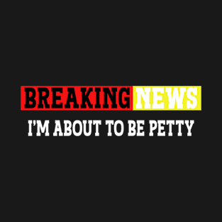 Breaking news i'm 'bout to be petty, sarcastic quotes, funny hilarious saying T-Shirt