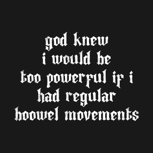 god knew i would be too powerful if i had regular bowel movements T-Shirt