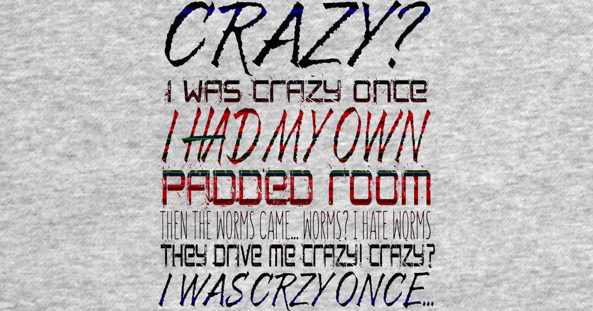 Crazy? I Was Crazy Once. I Had My Own Padded Room. Then The Worms  CameWorms? I Hate Worms. They Drive Me Crazy! Crazy? I Was Crzy Once