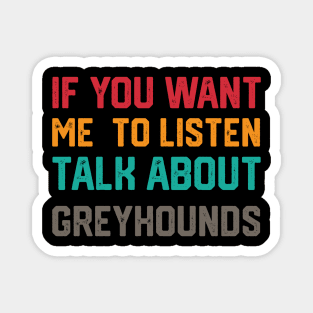 FUNNY IF YOU WANT ME TO LISTEN TALK ABOUT greyhounds Magnet