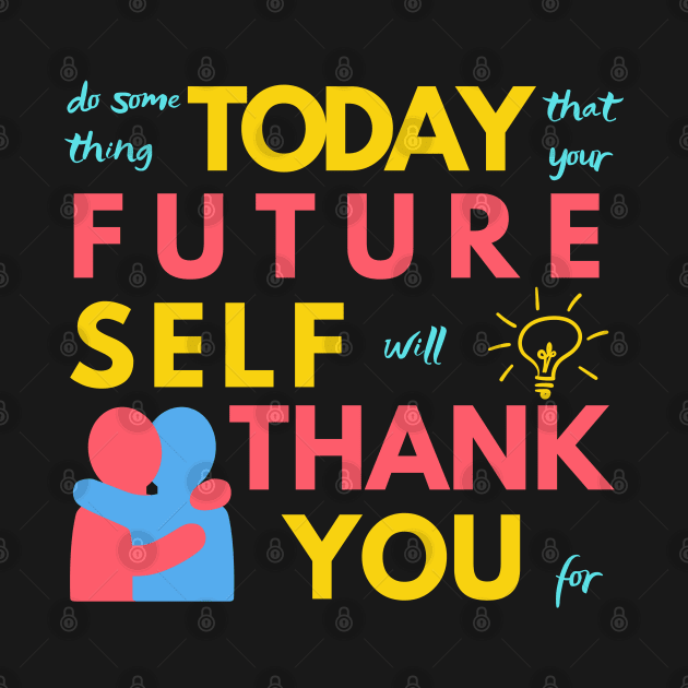 Do Something Today That Your Future Self Will Thank You For by Merch4Days