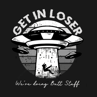 get in loser were doing butt stuff T-Shirt