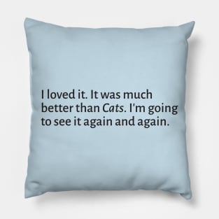I loved it. It was much better than Cats. Pillow