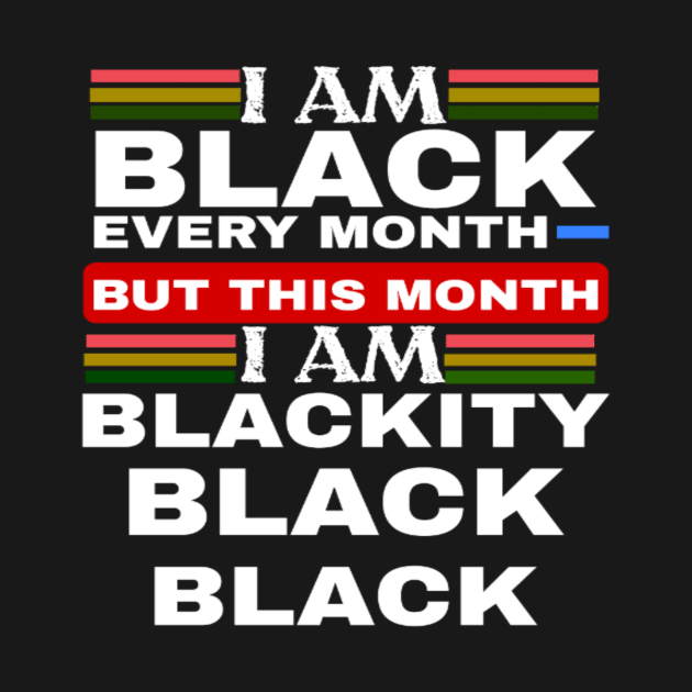 I Am Black Every Month But This Month I'm Blackity by ERRAMSHOP