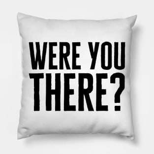 Were You There Pillow