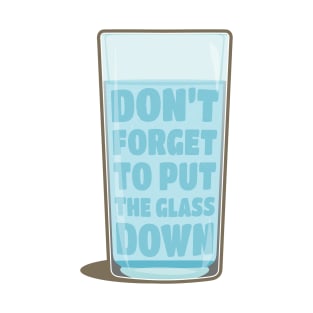 Don't forget to put the glass down T-Shirt