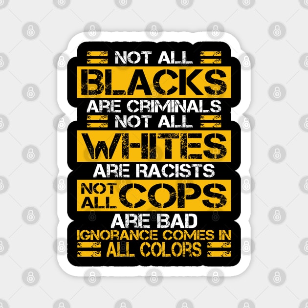 Not All Blacks Are Criminals Not All Whites Are Racist Not All Cops Are Bad Ignorance Comes In All Colors Magnet by Attia17