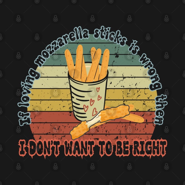 I don't want to be right - Funny Mozzarella Sticks food lover funny saying by Prints.Berry