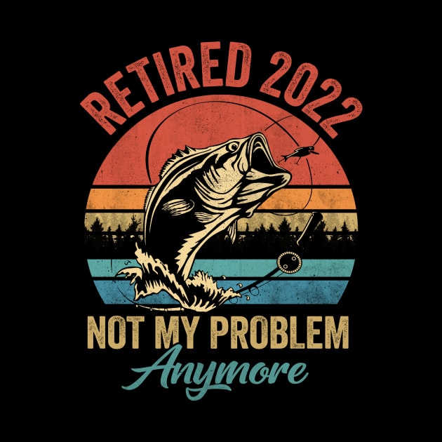 Retired 2022 Not My Problem Anymore Funny Retirement Fishing by webster