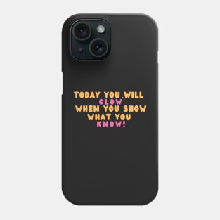 Today You Will Glow When You Show What You Know Phone Case