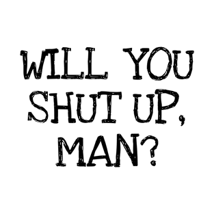 Will You Shut Up Man T-Shirt