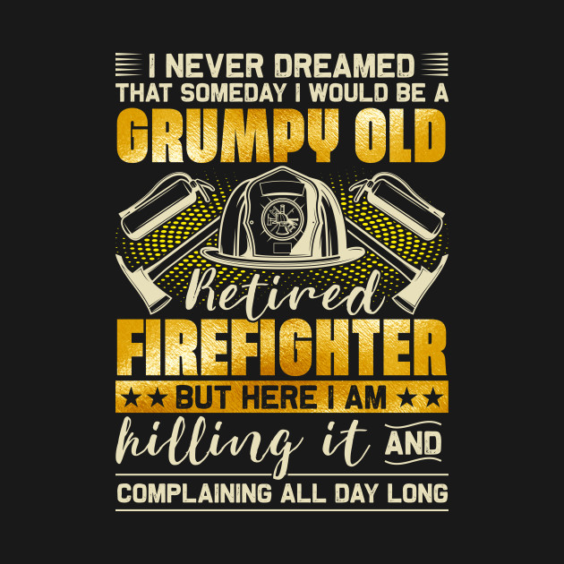 Disover I Never Dreamed That Someday I Would Be A Grumpy Old Retired Firefighter - Retired Firefighter - T-Shirt