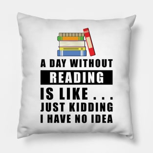 A day without Reading is like.. just kidding i have no idea Pillow