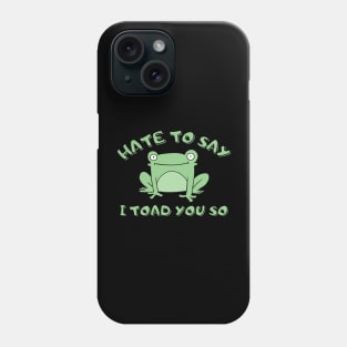 Hate To Say I Toad You So Phone Case