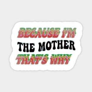 BECAUSE I'M - THE MOTHER ,THATS WHY Magnet