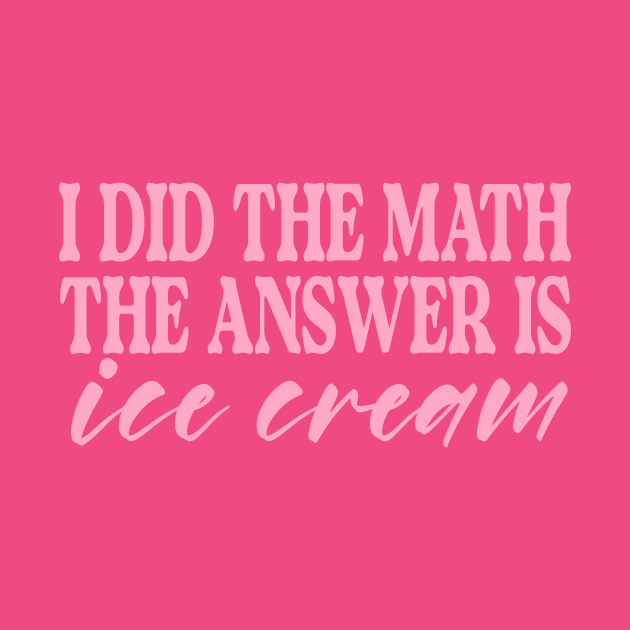 I Did the Math the Answer is Ice Cream Shirt | Birthday Gift for BFF | Funny Shirt | Birthday Gift | Ice Cream Lover by ILOVEY2K