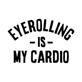 Eyerolling is my cardio - funny Sarcastic Gift idea T-Shirt