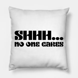 SHHHH.... NO ONE CARES Pillow