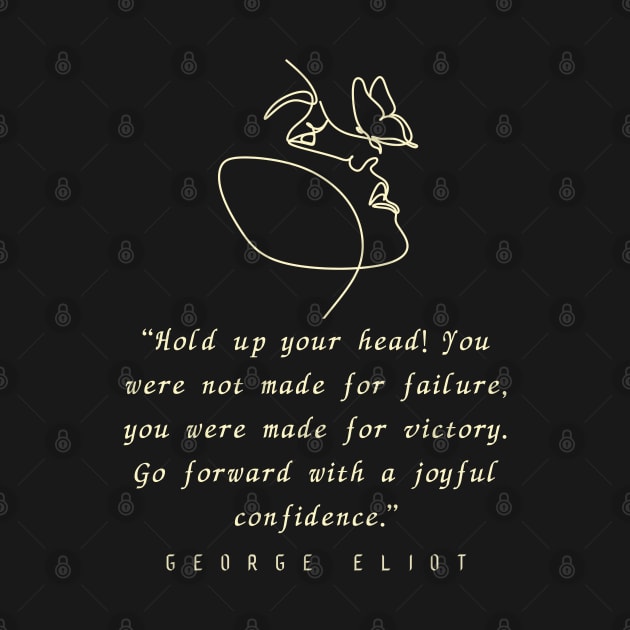 George Eliot  quote: “Hold up your head!... you were made for victory. Go forward with a joyful confidence.” by artbleed