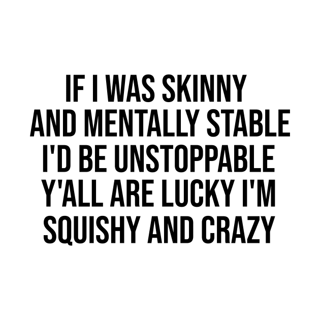 If I Was Skinny And Mentally Stable I'd Be Unstoppable Y'all Are Lucky I'm Squishy And Crazy Shirt - Funny by Y2KSZN