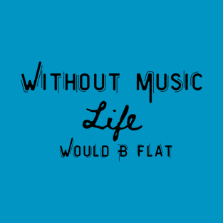without music life would b flat T-Shirt