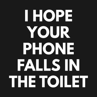 I Hope Your Phone Falls In The Toilet T-Shirt