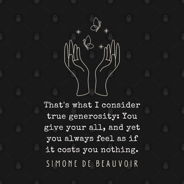 Simone de Beauvoir quote: That's what I consider true generosity: You give your all, and yet you always feel as if it costs you nothing. by artbleed